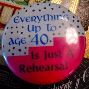 VINTAGE Pinback Button "Everything up to Age 40. Is Just A Rehearsal"